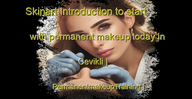 Skinart Introduction to start with permanent makeup today in Cevikli | PermanentmakeupTraining | PermanentmakeupClasses | SkinartTraining-Turkey